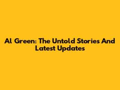 Al Green: The Untold Stories And Latest Updates