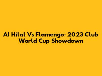 Al Hilal Vs Flamengo: 2023 Club World Cup Showdown