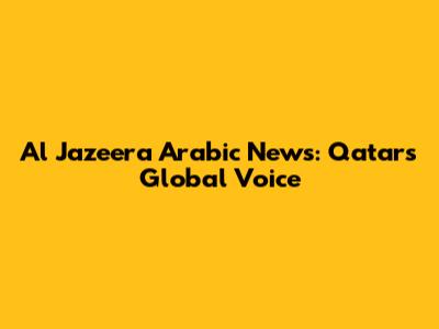 Al Jazeera Arabic News: Qatar's Global Voice