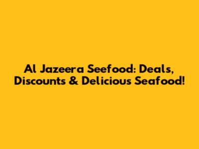 Al Jazeera Seefood: Deals, Discounts & Delicious Seafood!