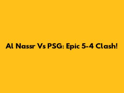 Al Nassr Vs PSG: Epic 5-4 Clash!