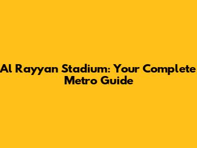 Al Rayyan Stadium: Your Complete Metro Guide