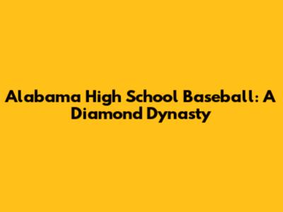 Alabama High School Baseball: A Diamond Dynasty