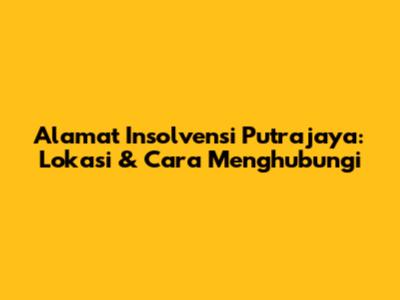 Alamat Insolvensi Putrajaya: Lokasi & Cara Menghubungi