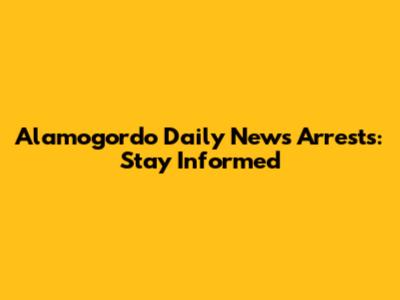 Alamogordo Daily News Arrests: Stay Informed