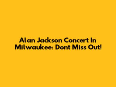 Alan Jackson Concert In Milwaukee: Don't Miss Out!