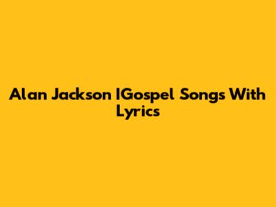 Alan Jackson IGospel Songs With Lyrics