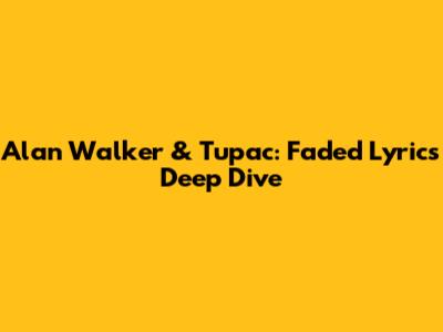 Alan Walker & Tupac: Faded Lyrics Deep Dive