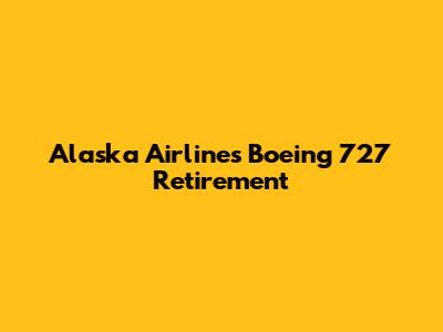 Alaska Airlines' Boeing 727 Retirement