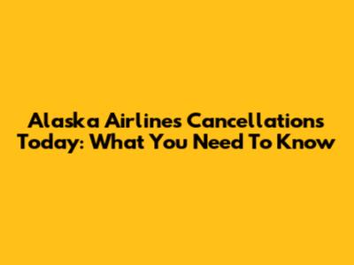 Alaska Airlines Cancellations Today: What You Need To Know