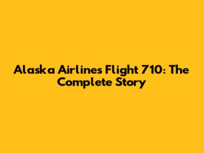 Alaska Airlines Flight 710: The Complete Story