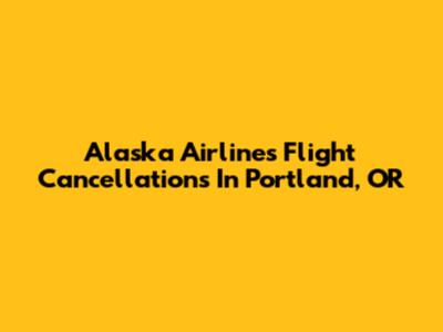 Alaska Airlines Flight Cancellations In Portland, OR