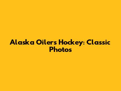Alaska Oilers Hockey: Classic Photos