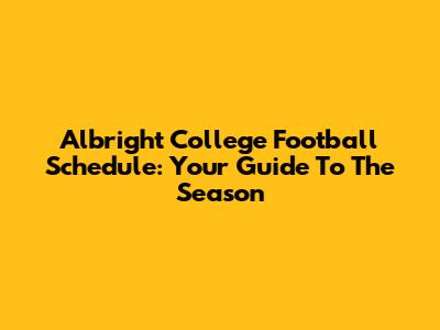Albright College Football Schedule: Your Guide To The Season