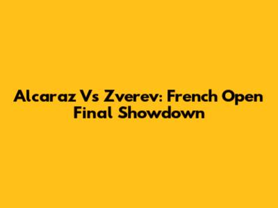 Alcaraz Vs Zverev: French Open Final Showdown