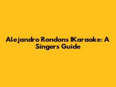 Alejandro Rondon's IKaraoke: A Singer's Guide