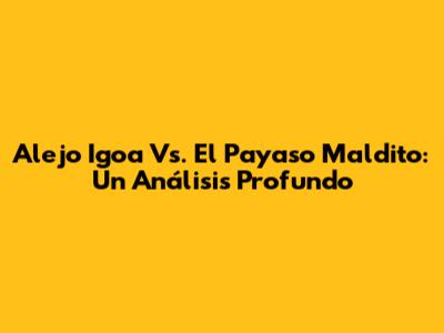 Alejo Igoa Vs. El Payaso Maldito: Un Análisis Profundo