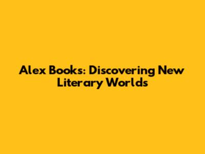 Alex Books: Discovering New Literary Worlds