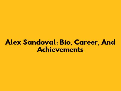 Alex Sandoval: Bio, Career, And Achievements