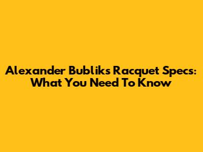 Alexander Bublik's Racquet Specs: What You Need To Know