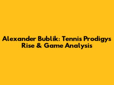 Alexander Bublik: Tennis Prodigy's Rise & Game Analysis