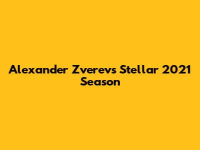 Alexander Zverev's Stellar 2021 Season