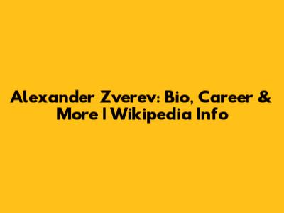 Alexander Zverev: Bio, Career & More | Wikipedia Info