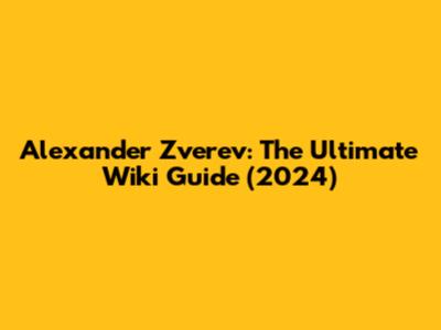 Alexander Zverev: The Ultimate Wiki Guide (2024)