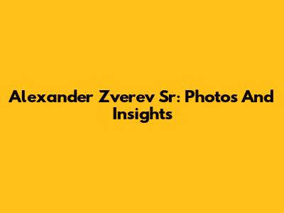 Alexander Zverev Sr: Photos And Insights
