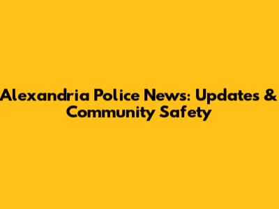 Alexandria Police News: Updates & Community Safety