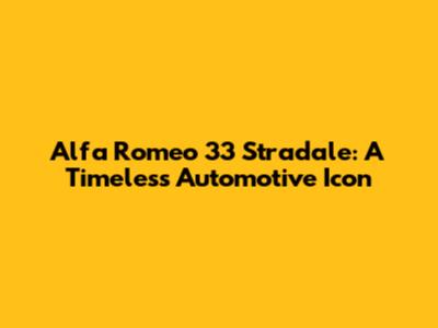 Alfa Romeo 33 Stradale: A Timeless Automotive Icon