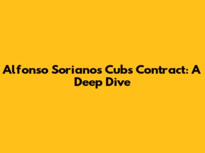 Alfonso Soriano's Cubs Contract: A Deep Dive