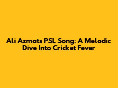 Ali Azmat's PSL Song: A Melodic Dive Into Cricket Fever