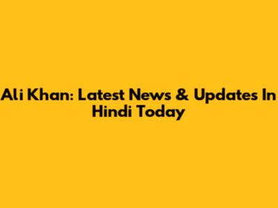 Ali Khan: Latest News & Updates In Hindi Today