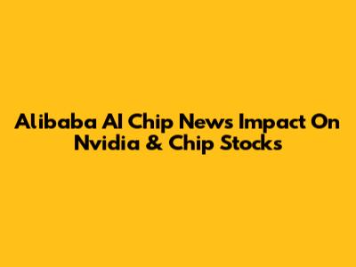 Alibaba AI Chip News Impact On Nvidia & Chip Stocks