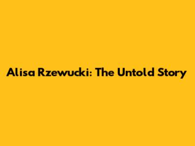 Alisa Rzewucki: The Untold Story