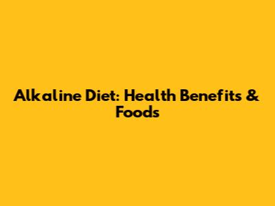 Alkaline Diet: Health Benefits & Foods
