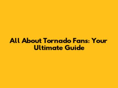 All About Tornado Fans: Your Ultimate Guide