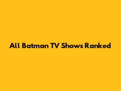 All Batman TV Shows Ranked