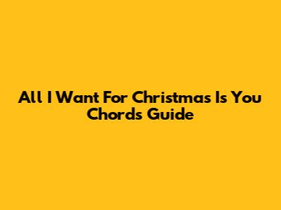 All I Want For Christmas Is You Chords Guide
