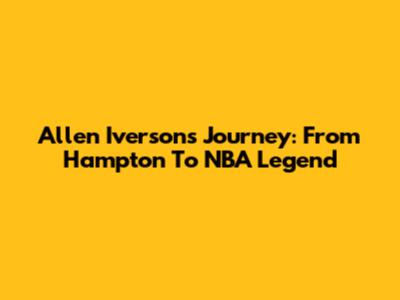 Allen Iverson's Journey: From Hampton To NBA Legend