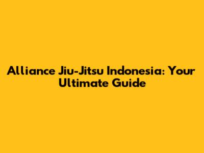Alliance Jiu-Jitsu Indonesia: Your Ultimate Guide