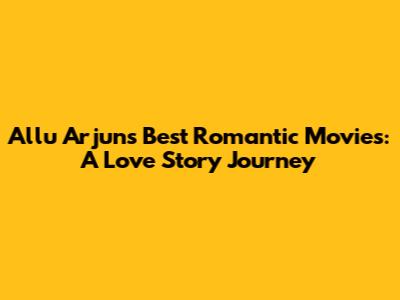 Allu Arjun's Best Romantic Movies: A Love Story Journey