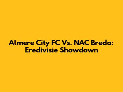 Almere City FC Vs. NAC Breda: Eredivisie Showdown
