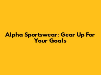 Alpha Sportswear: Gear Up For Your Goals