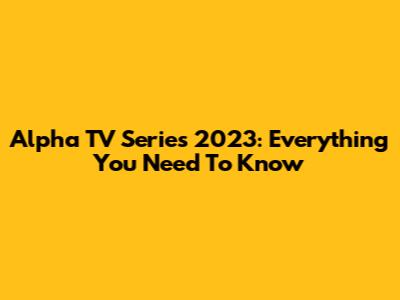 Alpha TV Series 2023: Everything You Need To Know