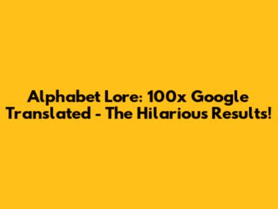 Alphabet Lore: 100x Google Translated - The Hilarious Results!