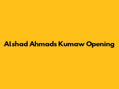 Alshad Ahmad's Kumaw Opening