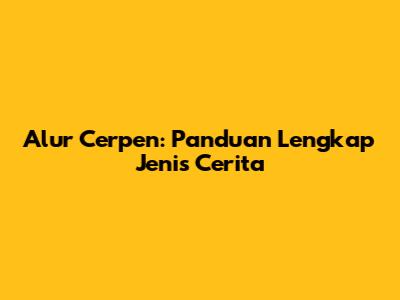 Alur Cerpen: Panduan Lengkap Jenis Cerita