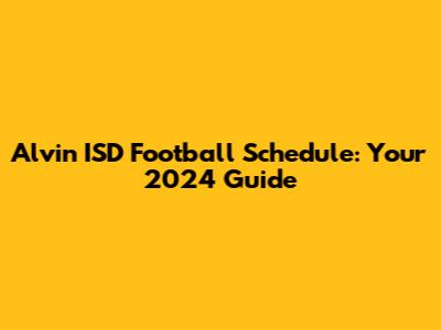 Alvin ISD Football Schedule: Your 2024 Guide